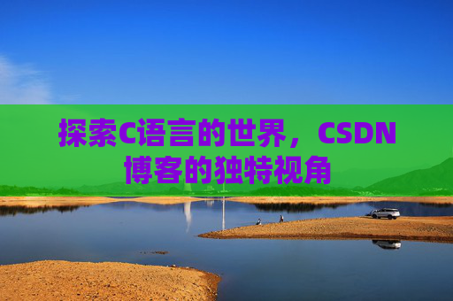 探索C语言的世界,CSDN博客的独特视角